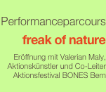 
Performanceparcours

freak of nature

Eröffnung mit Valerian Maly, Aktionskünstler und Co-Leiter Aktionsfestival BONES Bern
